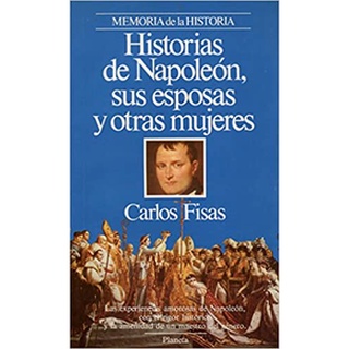 Historias De Napoleon Sus Esposas Y Otras Mujeres De Carlos Fisas Pela