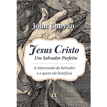 Jesus Cristo, Um Salvador Perfeito | John Bunyan