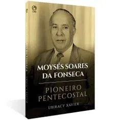 Moysés Soares da Fonseca | Pioneiro Pentecostal | Ubiracy Xavier