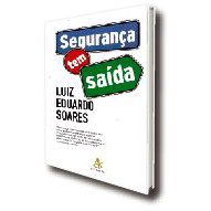 Segurança Tem Saída - Luiz Eduardo Soares (Segurança Pública. Crime. Criminosos. Violência. Controle Social)