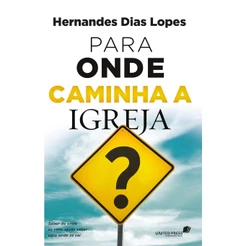 Para Onde Caminha a Igreja? | Hernandes Dias Lopes