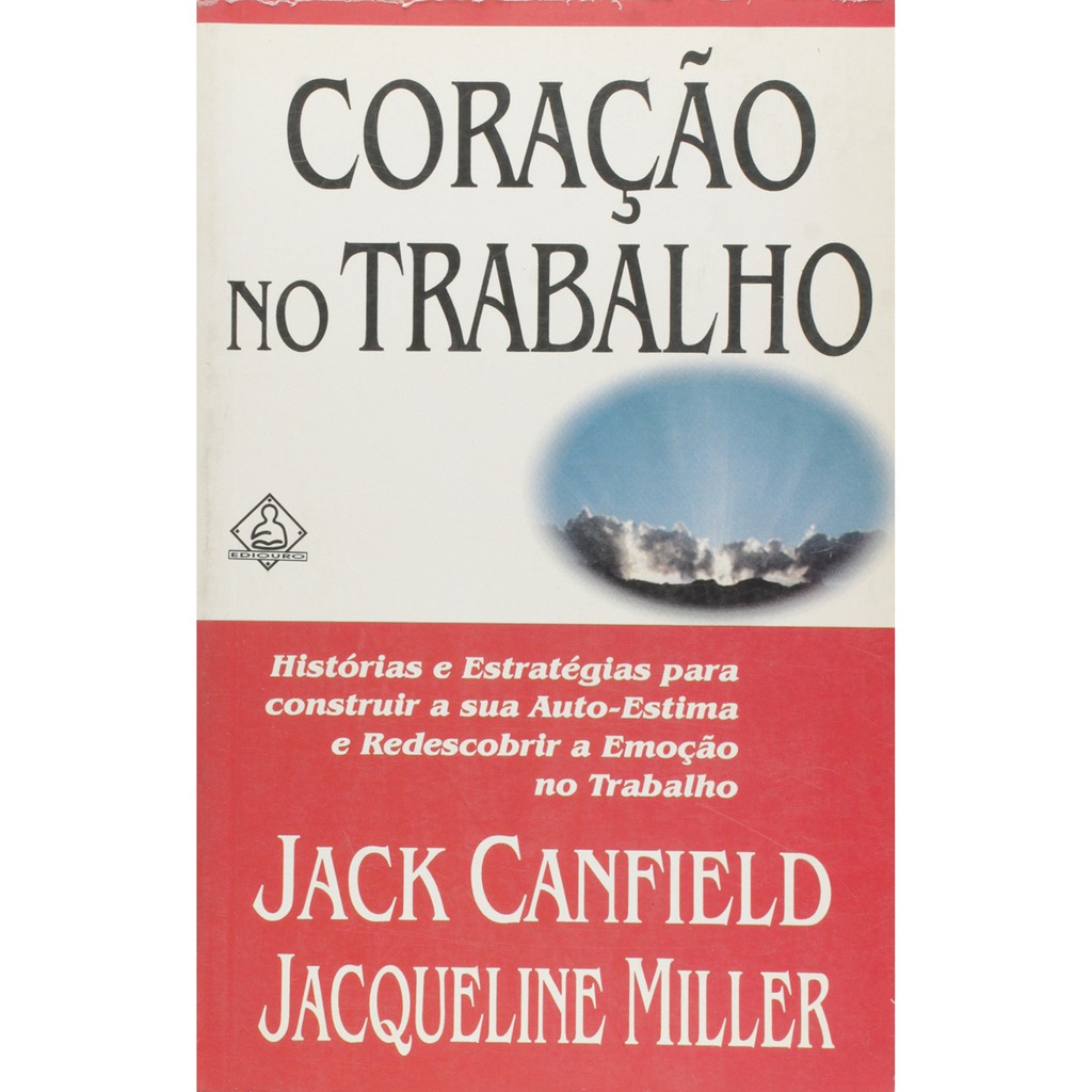 Livro Coração no Trabalho - Histórias e Estratégias Para Construir a Sua Auto-Estima e Redescobrir a Emoção no Trabalho Jack Canfield