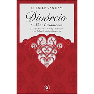 Divórcio e Novo Casamento: à Luz dos Princípios do Antigo Testamento e sua Aplicação no Novo Testamento (C. van Dame)