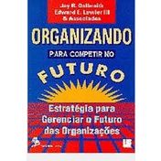 ORGANIZANDO PARA COMPETIR NO FUTURO - ESTRATÉGIAS PARA GERENCIAR O FUTURO DAS ORGANIZAÇÕES autor JAY R. GALBRAIT / EDWARD E. LAWLER III E ASSOCIADOS