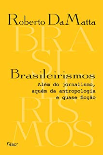 Brasileirismos: Além do jornalismo, aquém da antropologia e quase ficção -  Roberto DaMatta
