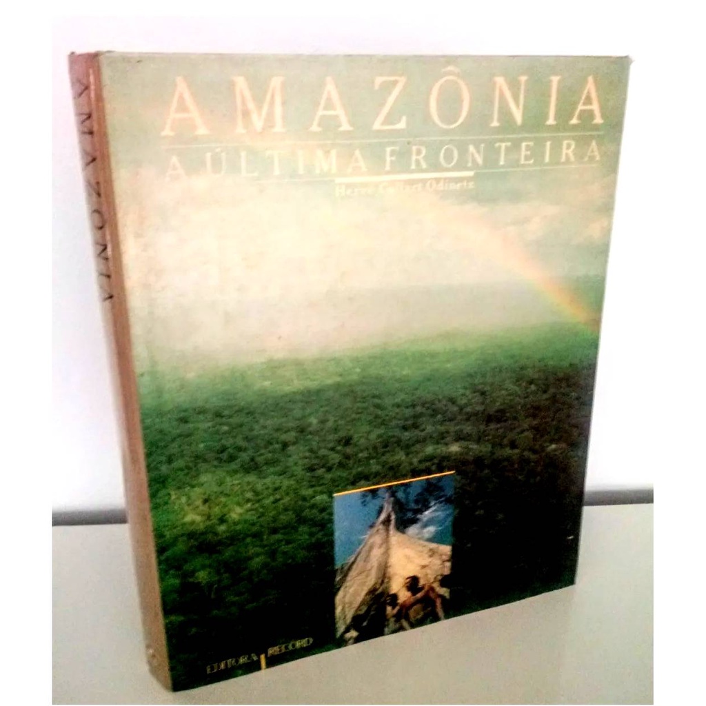 Amazônia a Ultima Fronteira Herve Collart Odinez  Um Mergulho panoramico no coração do mistério amazônico natureza selvagem