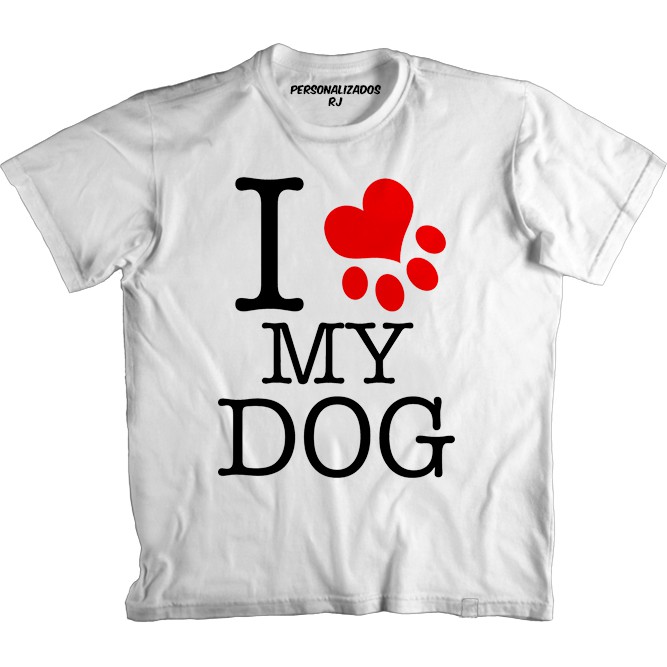 Camiseta I LOVE MY DOG - EU AMO MEU CACHORRO CÃO - MINHA CACHORRA CADELA