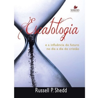 Escatologia e a Influência do Futuro no Dia a Dia do Cristão | Russell P , Shedd