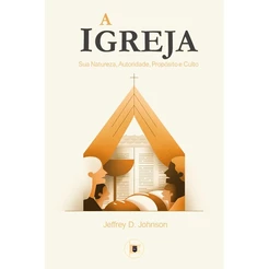 Livro A Igreja: Sua Natureza, Autoridade, Propósito e Culto