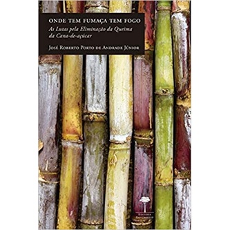 ONDE TEM FUMAÇA TEM FOGO: AS LUTAS PELA ELIMINAÇÃO DE QUEIMA DA CANA - DE - AÇUCAR autor JOSÉ ROBERTO PORTO DE ANDRADE JÚNIOR