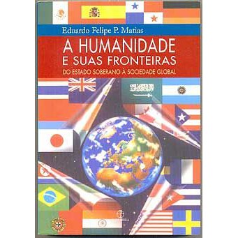 Livro - A Humanidade e Suas Fronteiras - Eduardo Felipe P. Matias  A Humanidade e Suas Fronteiras: do Estado Soberano à Sociedade Global  Editora: Paz e Terra Ano: 2005