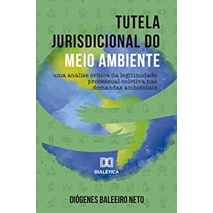 Tutela jurisdicional do meio ambiente: Uma análise crítica autor Diógenes Baleeiro Neto