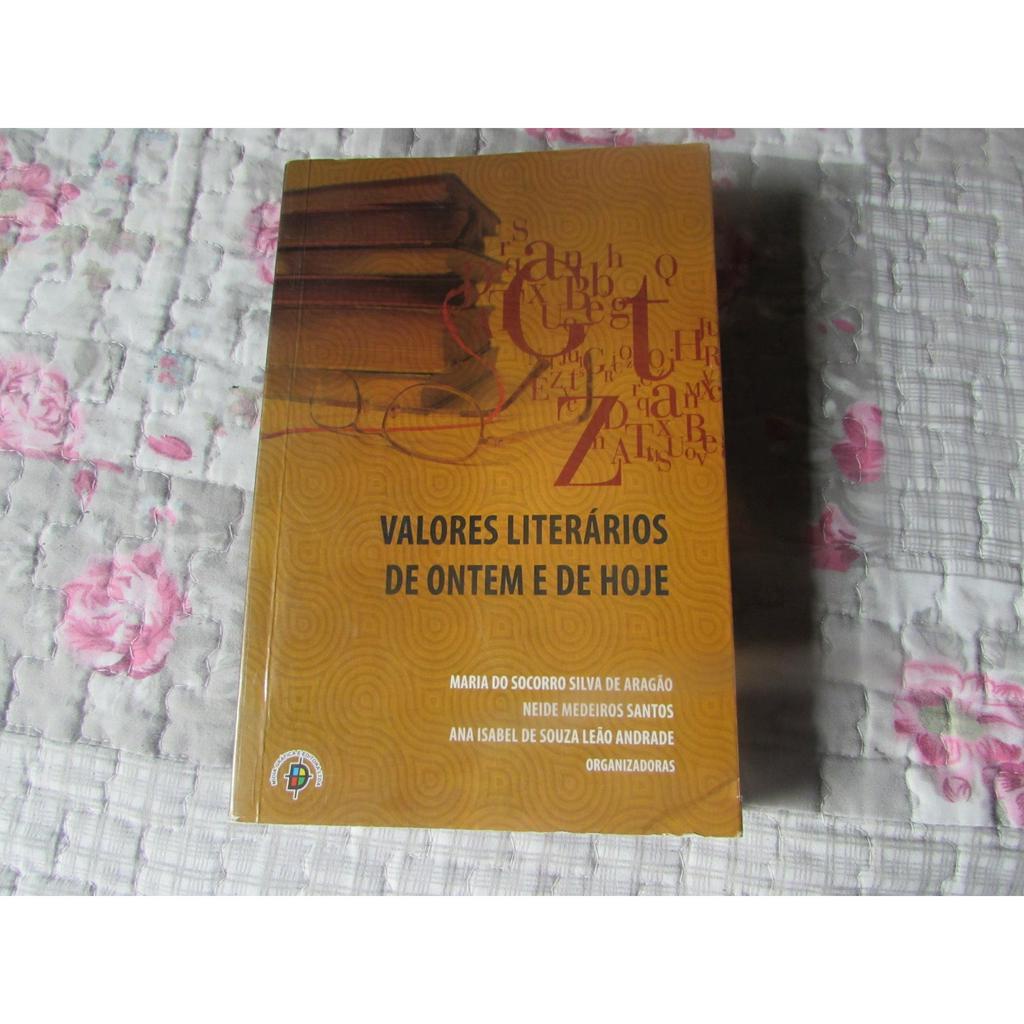 Valores Literários de Ontem e de Hoje Autor: Maria do Socorro Silva de Aragão, Neide Medeiros Santos e Ana Isabel de Souza Leão Andrade (organizadores)