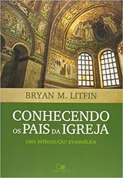 Conhecendo os Pais da Igreja - Bryan M. Litfin