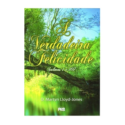 A Verdadeira Felicidade | Martyn Lloyd-Jones
