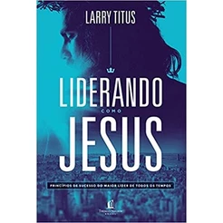 Liderando Como Jesus | Larry Titus