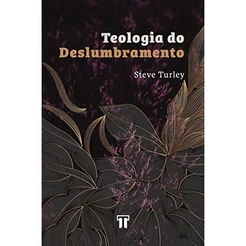 Teologia do Deslumbramento: Aprendendo a Superar o Cinismo na Educação | Steve Turley