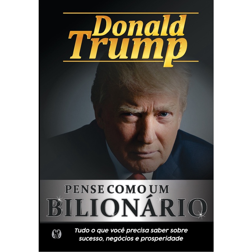 Pense como um bilionário: Tudo o que você precisa saber sobre sucesso, negócios e prosperidade,  Donald Trump