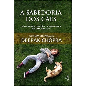 A Sabedoria dos Cães - Três Gerações, Dois Caês e a Nossa Busca por uma Vida Feliz autor Gotham Chopra com Deepak Chopra