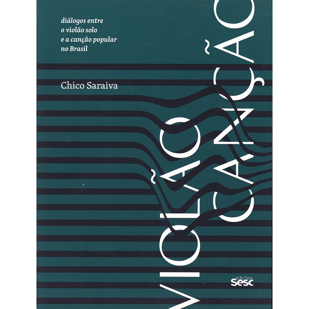 Violão Canção - Diálogos entre o violão solo e a canção popular no Brasil - Chico Saraiva - Sesc