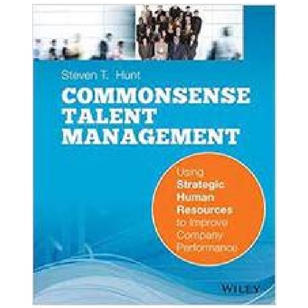 Commonsense Talent Management: Using Strategic Human Resources to Improve company performance - Steven T. Hunt