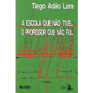 A Escola que Não Tive... o Professor que Não Fui... autor Tiago Adão Lara