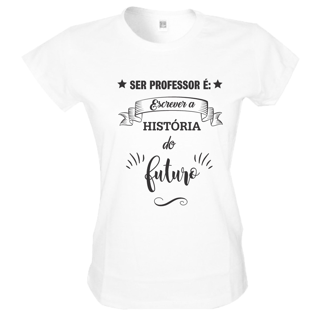 Camiseta Dia Dos Professores Feminina Ser Professor É Escrever A História