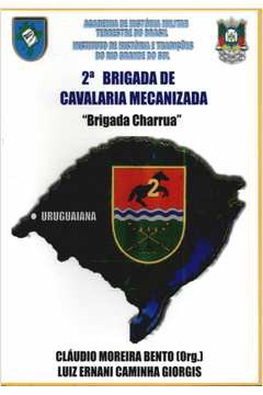 2ª Brigada de Cavalaria Mecanizada - Brigada Charrua de Cláudio Moreira Bemto - Luiz Ernani Caminha Giorgis pela Metr...