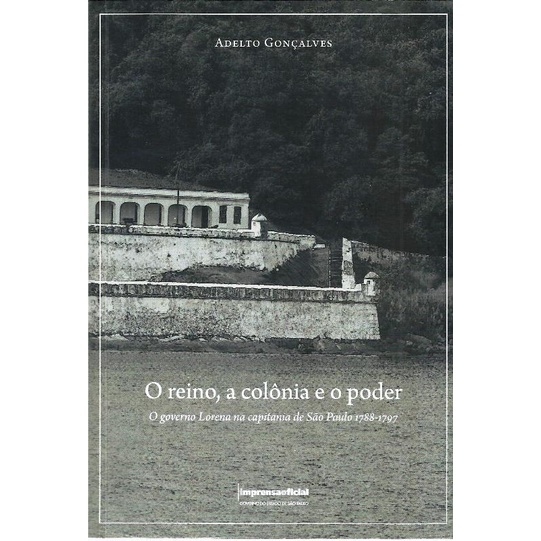 2504 Lvr- Livro 2019- O Reino A Colônia E O Poder- O Governo Lorena Na Capitania De São Paulo 1788- 1797- Adelto Gonçalves- História Geral