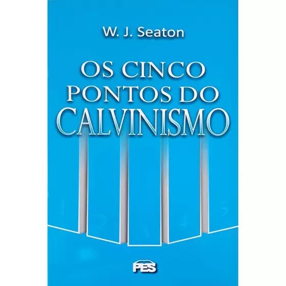 Os Cinco pontos do calvinismo | W. J. Seaton