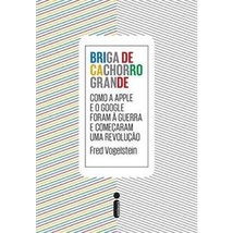 Livro Briga de Cachorro Grande: Como a Apple e o Google Foram À Guerra e Começaram Uma Revolução