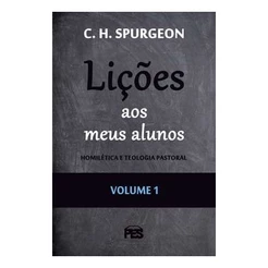 Lições aos meus Alunos | Homilética e Teologia Pastoral | Vol. 1 | C. H. Spurgeon