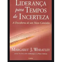 Liderança para tempos de incerteza, Margaret J. wheatley.