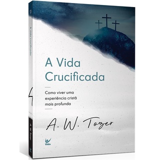 A Vida Crucificada | A , W , Tozer
