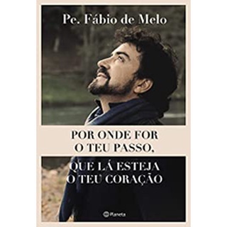 Por onde for o teu passo, que lá esteja o teu coração- Pe. Fábio de Melo