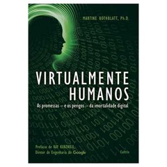 Virtualmente Humanos - As Promessas e os Perigos da Imortalidade Digital - Martine Rothblatt