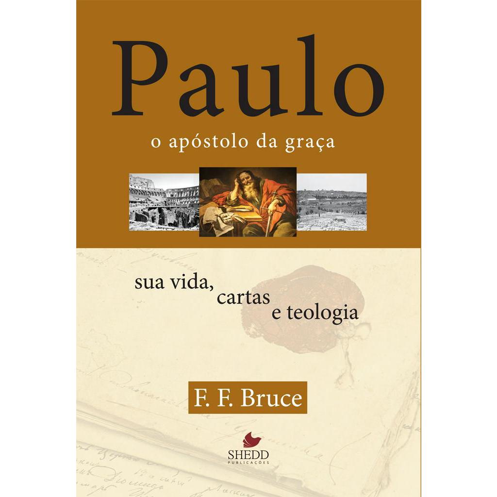 Paulo, o Apóstolo da Graça - Sua Vida, Cartas e Teologia - F. F. Bruce