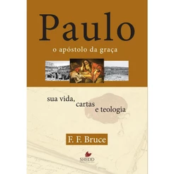 Paulo, o Apóstolo da Graça - Sua Vida, Cartas e Teologia - F. F. Bruce