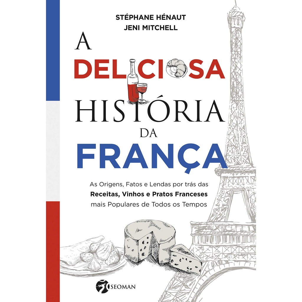 Livro A Deliciosa História da França: As Origens, Fatos e Lendas por trás das Receitas, Vinhos e Pratos Franceses mais Populares de Todos os Tempos