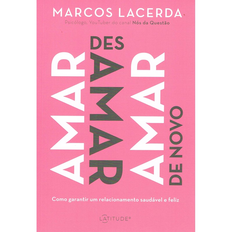 Amar, Desamar, Amar de novo - Como garantir um relacionamento saudável e feliz, de Marcos Lacerda