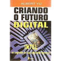 Livro - Criando o Futuro Digital - Albert Yu  - INTEL - Os segredos de sua constante inovação - Editora: Futura Ano: 1999