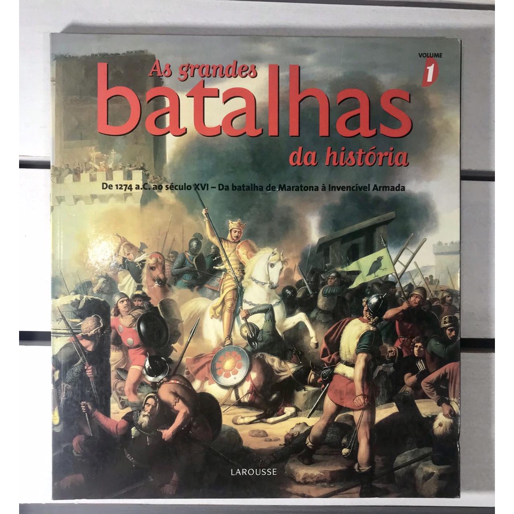 As Grandes Batalhas Da História Volume 1 - Larousse - De 1274 a.C. ao século XVI - Da batalha de Maratona à invencível Armada