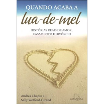 Quando Acaba A Lua De Mel: Histórias reais de amor, casamento e divórcio (Sally Wofford-Girand, editora larousse)