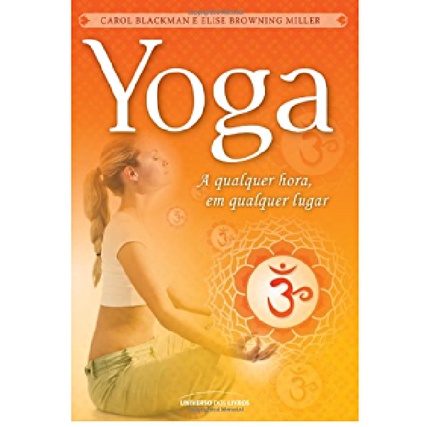 Yoga: A Qualquer Hora, Em Qualquer Lugar - Carol Blackman e Elise Browning Miller