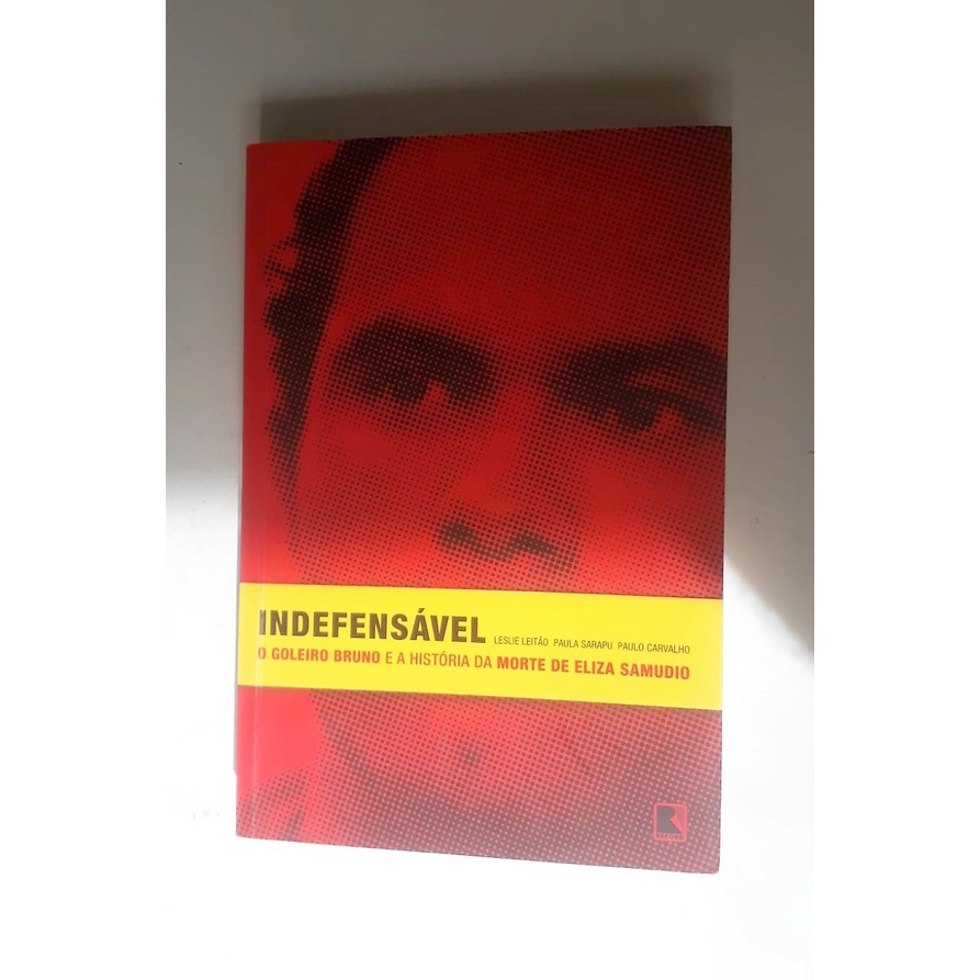 Indefensável - O Goleiro Bruno E A História Da Morte De Eliza Samudio