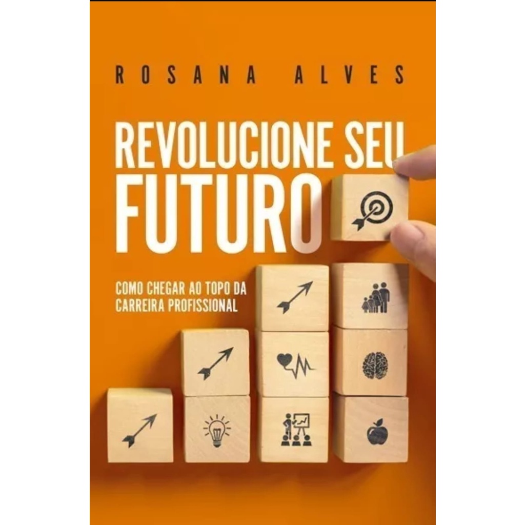 Livro Revolucione Seu Futuro - Como Chegar Ao Topo Da Carreira Profissional - Neurocientista Dra. Rosana Alves