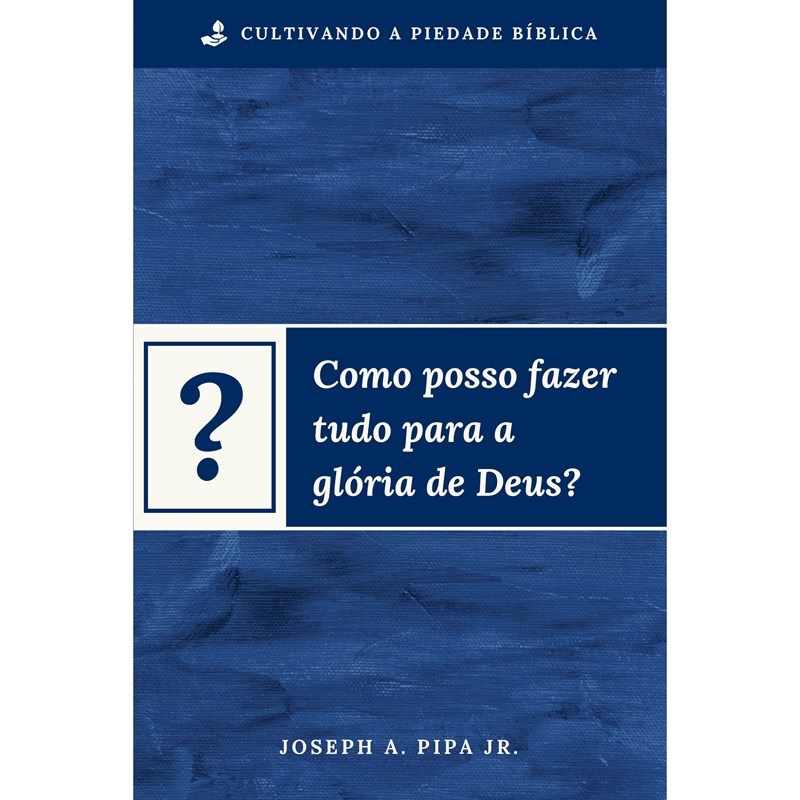 Como posso fazer tudo para a glória de Deus? | Joseph A. Pipa Jr.