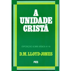 A Unidade Cristã | Exposição Sobre Efésios 4:1 Ao 16 | D. M. Lloyd-Jones