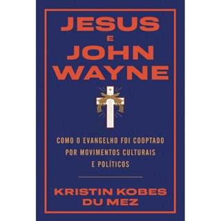 Jesus e John Wayne | Kristin Bobes Du Mez