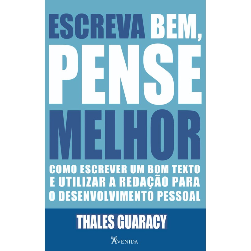 Livro Escreva bem, pense melhor: Como escrever um bom texto e utilizar a redação para o desenvolvimento pessoal - Thales Guaracy